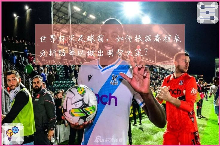世界杯买足球前，如何根据赛程表分析赔率以做出明智决策？