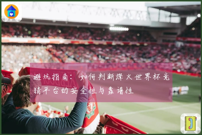 避坑指南：如何判断烽火世界杯竞猜平台的安全性与靠谱性