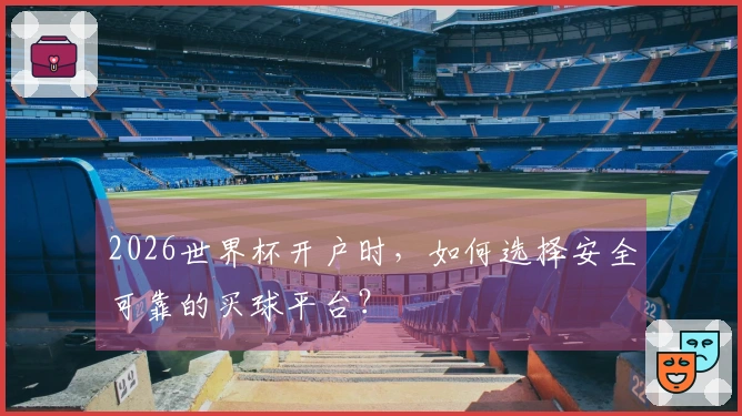 2026世界杯开户时，如何选择安全可靠的买球平台？