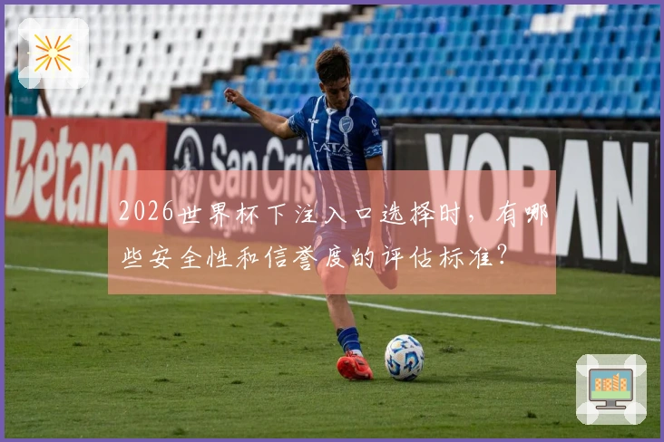 2026世界杯下注入口选择时，有哪些安全性和信誉度的评估标准？