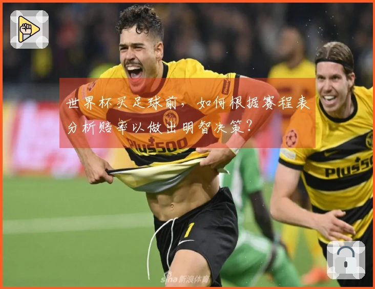 世界杯买足球前，如何根据赛程表分析赔率以做出明智决策？