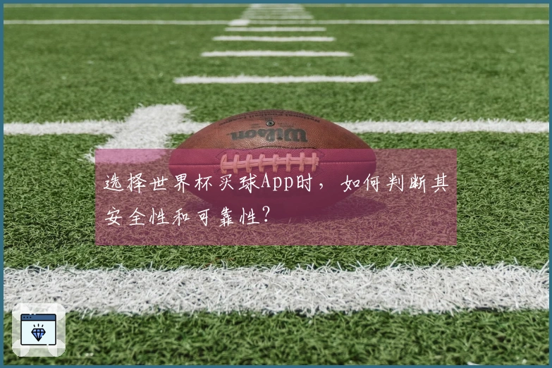 选择世界杯买球App时，如何判断其安全性和可靠性？