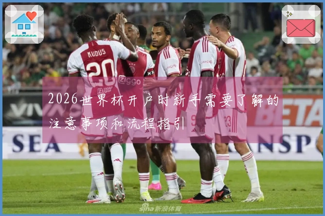 2026世界杯开户时新手需要了解的注意事项和流程指引